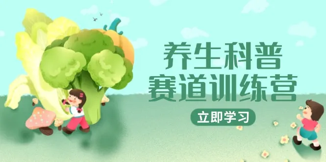 养生科普赛道训练营，AI矩阵+爆款标题+插画教学，2月3万粉接广1800/条-财兔窝项目网