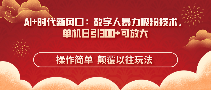 AI+时代新风口：数字人暴力吸粉技术，单机日引300+可放大 操作简单  颠…-财兔窝项目网