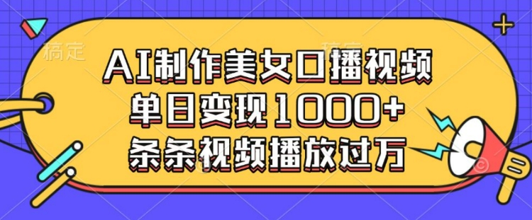 AI制作美女口播视频，单日变现多张，条条视频播放过万-财兔窝项目网
