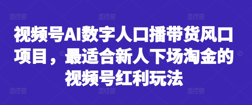 视频号AI数字人口播带货风口项目，最适合新人下场淘金的视频号红利玩法-财兔窝项目网