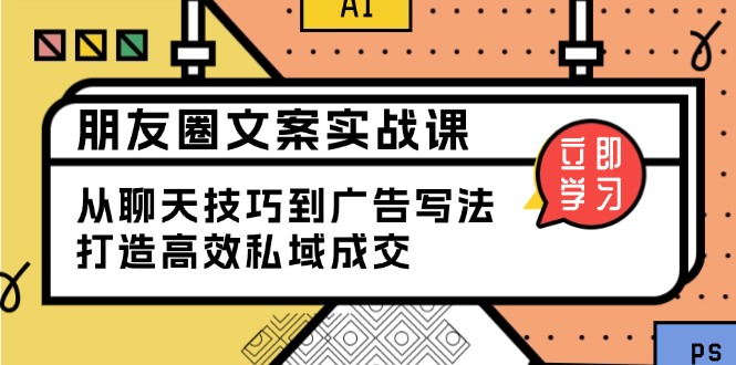 朋友圈文案实战课：从聊天技巧到广告写法，打造高效私域成交-财兔窝项目网