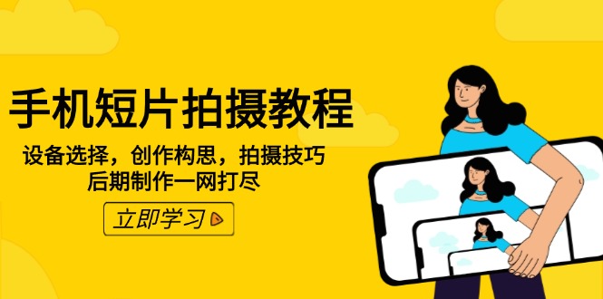 手机短片拍摄教程：设备选择，创作构思，拍摄技巧，后期制作一网打尽-财兔窝项目网