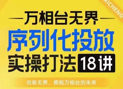 【万相台无界】序列化投放实操18讲线上实战班，淘系电商人的必修课-财兔窝项目网