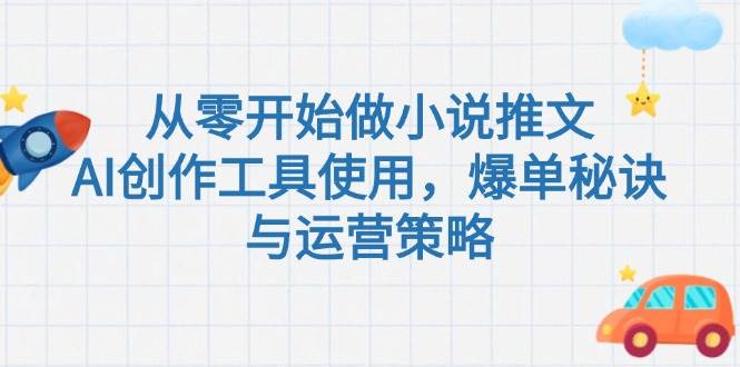 从零开始做小说推文，AI创作工具使用，爆单秘诀与运营策略-财兔窝项目网