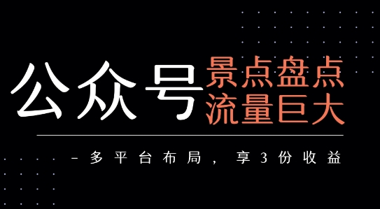 公众号流量主-景点盘点 流量巨大 多平台布局享3份收益-财兔窝项目网