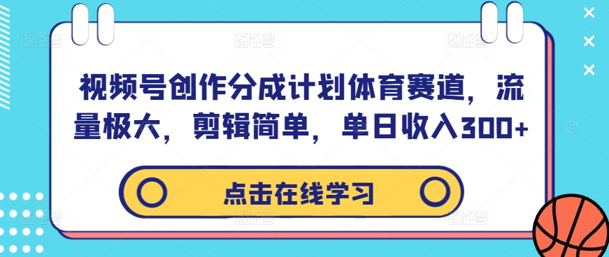 视频号创作分成计划体育赛道，流量极大，剪辑简单，单日收入300+-财兔窝项目网