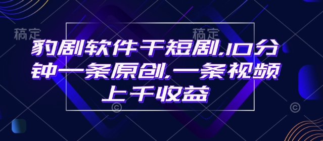 豹剧软件干短剧，10分钟一条原创，爆一条视频上千收益-财兔窝项目网