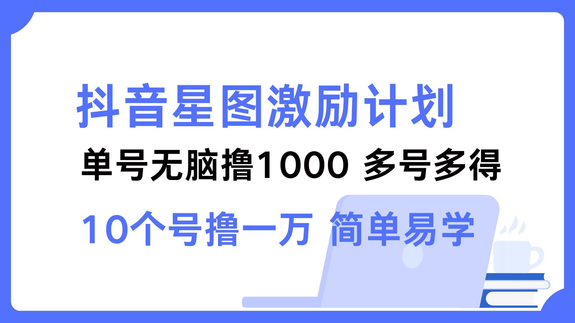抖音星图激励计划 单号可撸1000  2个号2000  多号多得 简单易学-财兔窝项目网