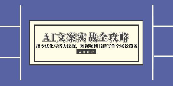 AI文案实战全攻略，指令优化与潜力挖掘，短视频到书籍写作全场景覆盖-财兔窝项目网