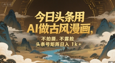 今日头条用AI做古风漫画，不拍摄，不露脸，头条号矩阵日入1k+-财兔窝项目网