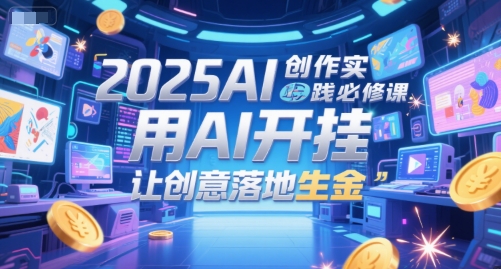 2025AI创作实践必修课，用AI开挂，让创意落地生金-财兔窝项目网