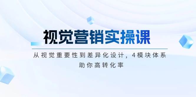 视觉营销实操课, 从视觉重要性到差异化设计, 4模块体系, 助你高转化率-财兔窝项目网