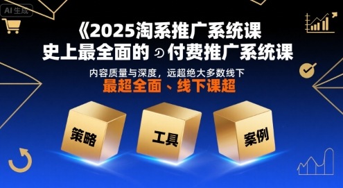 2025淘系推广系统课，史上最全面的付费推广系统课，内容质量与深度，远超绝大多数线下课-财兔窝项目网
