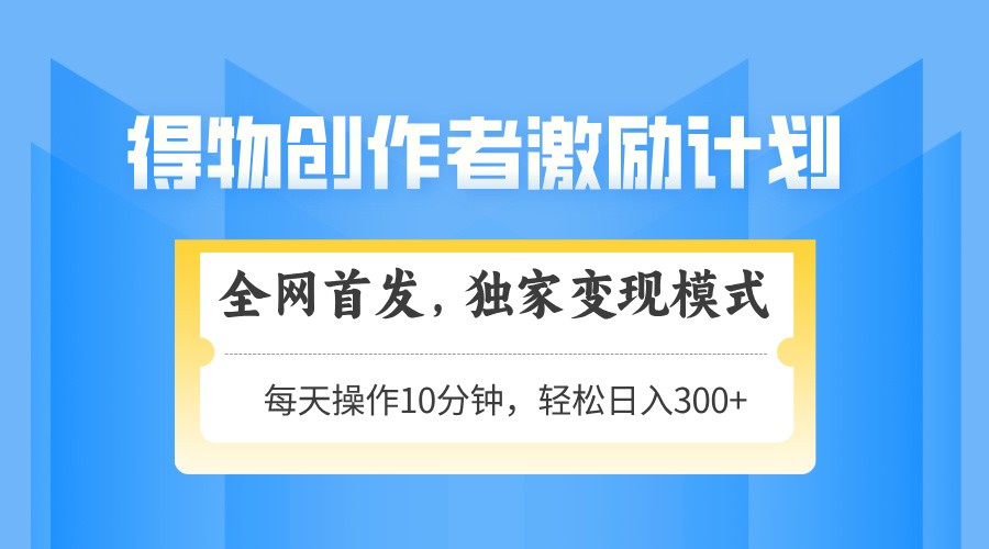 得物创作者激励，变现模式，轻松上手，日入300+可矩阵，可放大-财兔窝项目网
