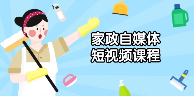 家政 自媒体短视频课程：从内容到发布，解析拍摄与剪辑技巧，打造爆款视频-财兔窝项目网