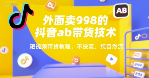 外面卖998的抖音ab带货技术，短视频带货教程，不投流，纯自然流-财兔窝项目网