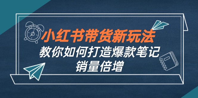 小红书带货新玩法【9月课程】教你如何打造爆款笔记，销量倍增(无水印-财兔窝项目网