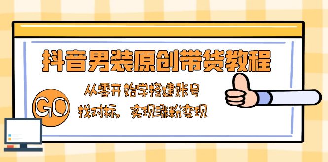 抖音男装原创带货教程：从零开始学搭建账号，找对标，实现涨粉变现-财兔窝项目网