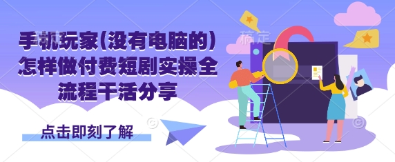手机玩家(没有电脑的)怎样做付费短剧实操全流程干活分享-财兔窝项目网