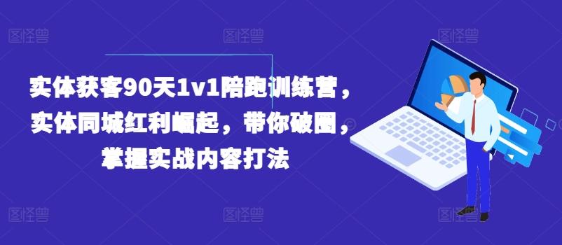 实体获客90天1v1陪跑训练营，实体同城红利崛起，带你破圈，掌握实战内容打法-财兔窝项目网