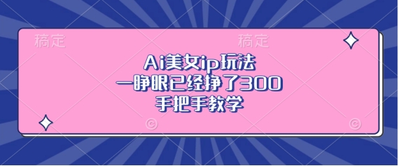 Ai美女ip玩法，一睁眼已经挣了3张，手把手教学【揭秘】-财兔窝项目网