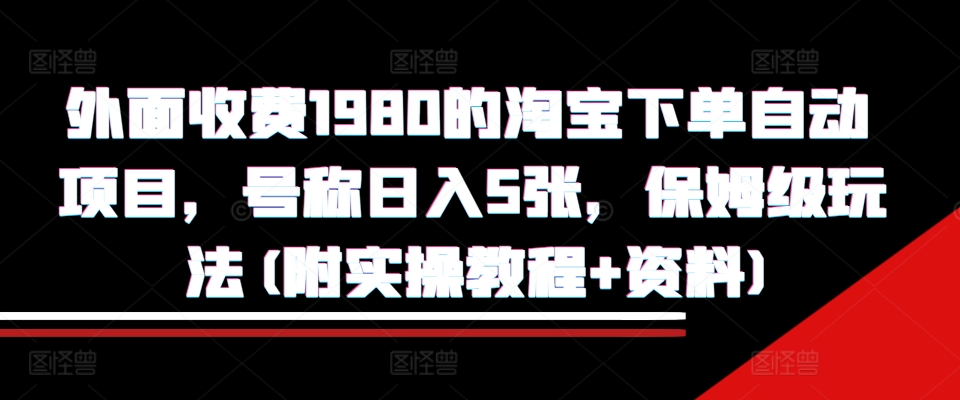 外面收费1980的淘宝下单自动项目，号称日入5张，保姆级玩法(附实操教程+资料)【揭秘】-财兔窝项目网