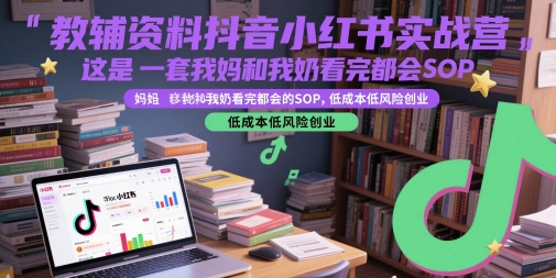 教辅资料抖音小红书实战营，这是一套我妈和我奶看完都会的SOP，低成本低风险创业-财兔窝项目网