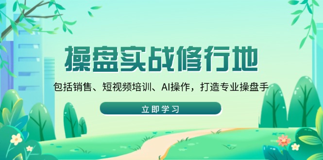 操盘实战修行地：包括销售、短视频培训、AI操作，打造专业操盘手-财兔窝项目网