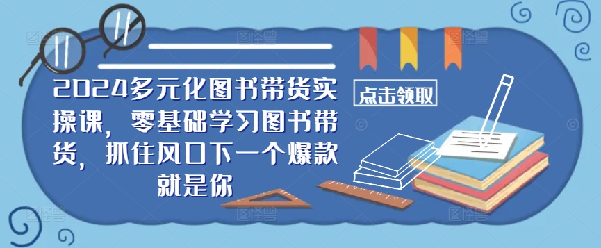 ​​2024多元化图书带货实操课，零基础学习图书带货，抓住风口下一个爆款就是你-财兔窝项目网
