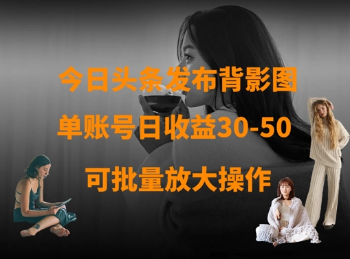 今日头条发布背影图，单账号日收益30-50，可放大操作-财兔窝项目网
