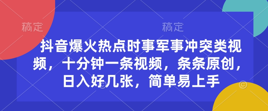 抖音爆火热点时事军事冲突类视频，十分钟一条视频，条条原创，日入好几张，简单易上手-财兔窝项目网