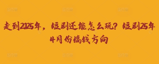 走到2025年，短剧还能怎么玩？短剧25年4月份搞钱方向-财兔窝项目网