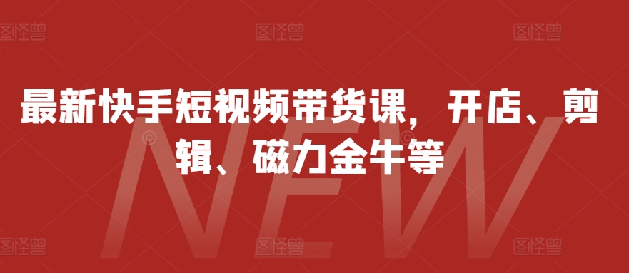 最新快手短视频带货课，开店、剪辑、磁力金牛等-财兔窝项目网