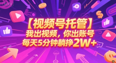【视频号托管 】我出视频，你出账号，每天5分钟发布，最高躺挣2W+【揭秘】-财兔窝项目网