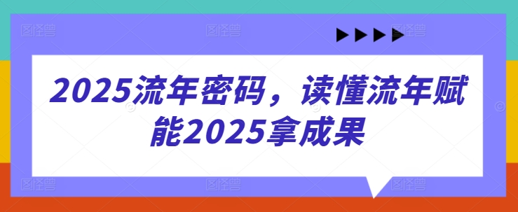 2025流年密码，读懂流年赋能2025拿成果-财兔窝项目网
