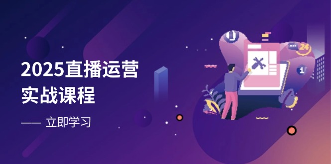 2025直播运营实战课程，零基础入门到流量优化，快速提升直播间表现-财兔窝项目网