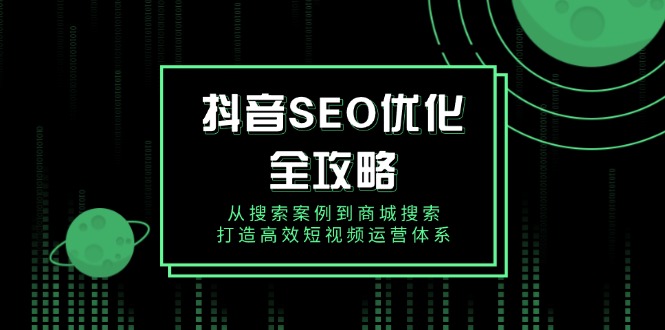 抖音 SEO优化全攻略，从搜索案例到商城搜索，打造高效短视频运营体系-财兔窝项目网