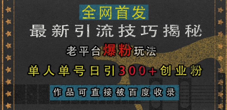 最新引流技巧揭秘，老平台爆粉玩法，单人单号日引300+创业粉，作品可直接被百度收录-财兔窝项目网