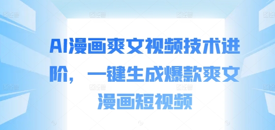 AI漫画爽文视频技术进阶，一键生成爆款爽文漫画短视频-财兔窝项目网
