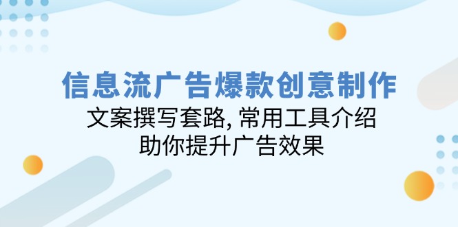 信息流广告爆款创意制作：文案撰写套路, 常用工具介绍, 助你提升广告效果-财兔窝项目网