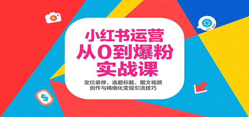小红书运营从0到爆粉实战课：定位装修、选题标题，图文视频创作与精细化变现引流技巧-财兔窝项目网