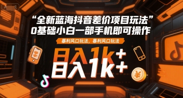 全新蓝海抖音差价项目玩法，0基础小白一部手机即可操作，暴利风口玩法，日入1k+【揭秘】-财兔窝项目网