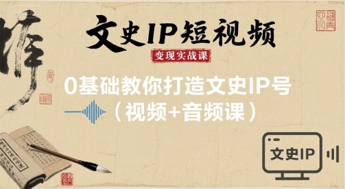 文史IP短视频变现实战课，0基础教你打造文史IP号(视频+音频课)-财兔窝项目网