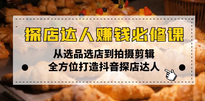 探店达人赚钱必修课，从选品选店到拍摄剪辑，全方位打造抖音探店达人-财兔窝项目网
