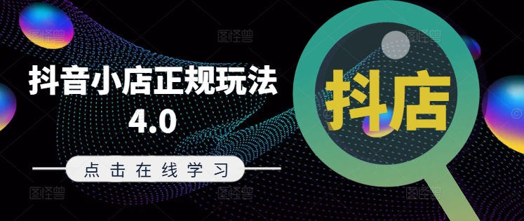 抖音小店正规玩法4.0(更新8月)，帮助你更好地理解和应对电商抖店的运营-财兔窝项目网
