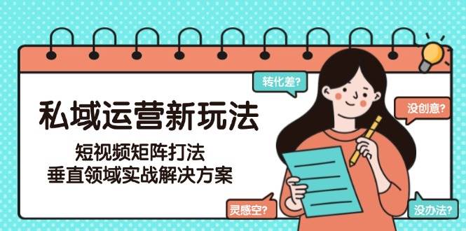 私域运营新玩法，短视频矩阵打法，垂直领域实战解决方案(更新6月)-财兔窝项目网