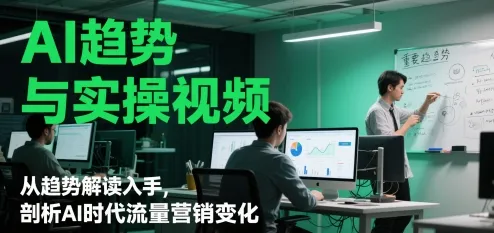 AI趋势与实操视频，从趋势解读入手，剖析AI时代流量营销变化-财兔窝项目网