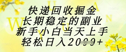 快递回收掘金项目，长期稳定的副业，新手小白当天上手，轻松日入1k+【揭秘】-财兔窝项目网
