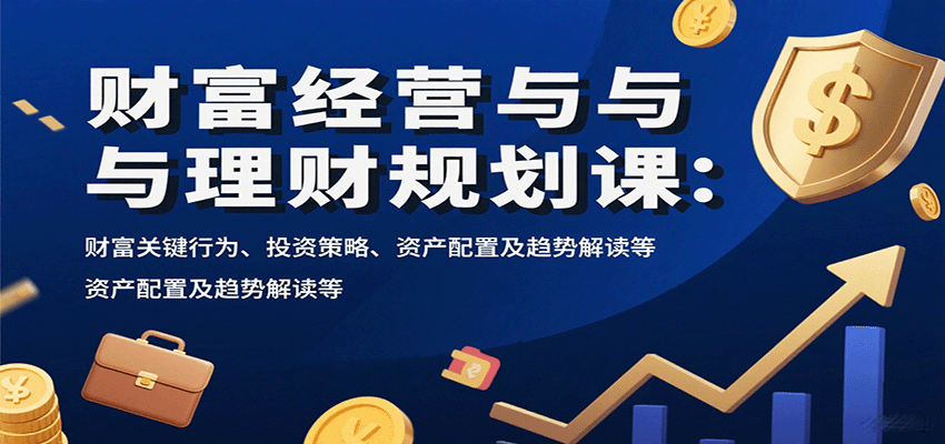 财富经营与理财规划课：财富关键行为、投资策略、资产配置及趋势解读等-财兔窝项目网