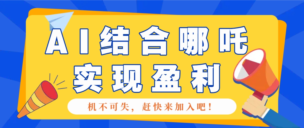 哪咤2爆火，如何利用AI结合哪吒2实现盈利，月收益5000+【附详细教程】-财兔窝项目网